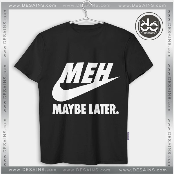 Buy Tshirt MEH Maybe Later Just Do It Tshirt mens Tshirt womens Tees size S-3XL