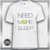 Buy Tshirt Need More Sleep Tshirt mens Tshirt womens Size S-3XL