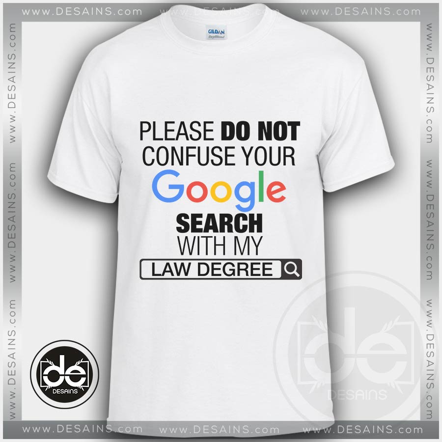 Please Do Not Confuse Your Google Search With My Law Degree Tshirt Size S-3XL