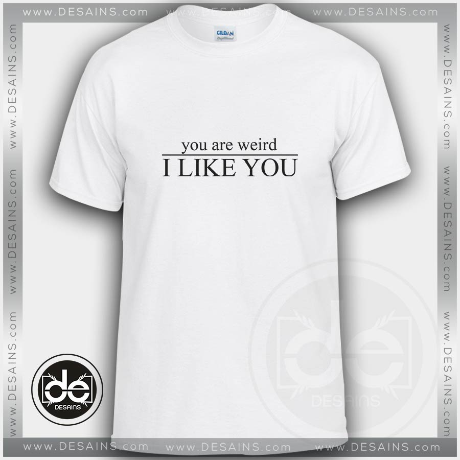 Buy Tshirt You Are Weird I Like You Custom Tshirt mens Tshirt womens