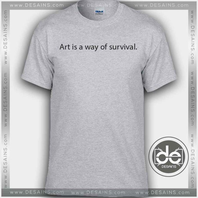 Tshirt Art is a way of survival Tshirt Womens Tshirt Mens Tees size S-3XL