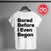 Buy Tshirt Bored Before I Even Began Tshirt Womens Tshirt Mens