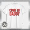 Buy Tshirt Come To Daddy Tshirt Womens Tshirt Mens Tees Size S-3XL