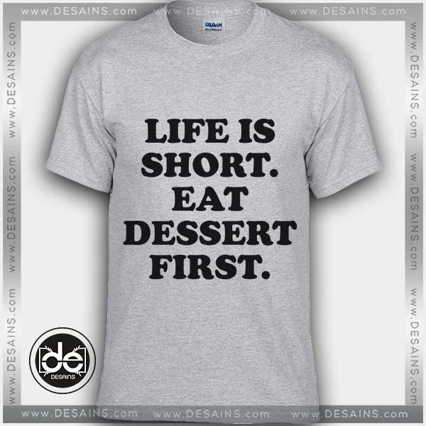 Tshirt Life is short eat dessert first Tshirt Womens Tshirt Mens Size S-3XL