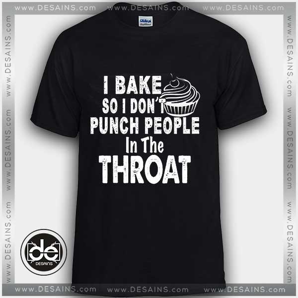 Buy Tshirt I Bake So I Dont Punch People In The Throat