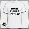 Tshirt Sorry I'm not Listening Tshirt mens Tshirt womens Tees Size S-3XL