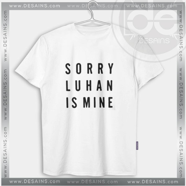 Buy Tshirt Sorry Luhan Is Mine Tshirt mens Tshirt womens Tees Size S-3XL