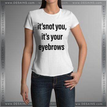 Buy Tshirt It's Not You It's Your Eyebrows Tshirt mens Tshirt womens