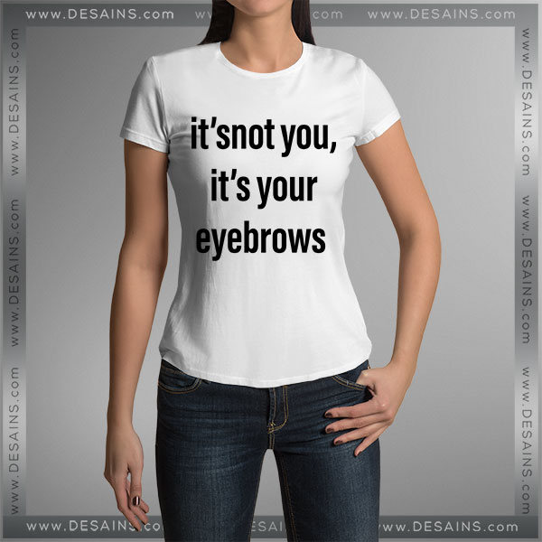 Buy Tshirt It's Not You It's Your Eyebrows Tshirt mens Tshirt womens