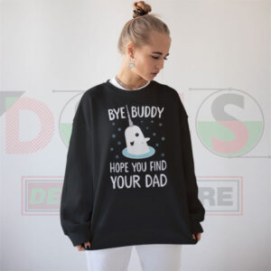 Bye Buddy Hope You Find Your Dad Sweatshirt Funny Quote Graphic