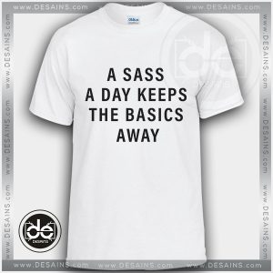 Tshirt A Sass A Day Keeps The Basics Away Tshirt mens Tshirt womens