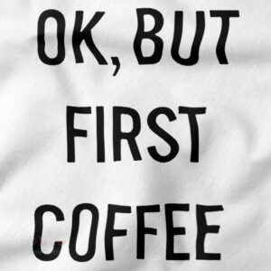 Funny Graphic Tshirt closeup - Ok But First Coffee