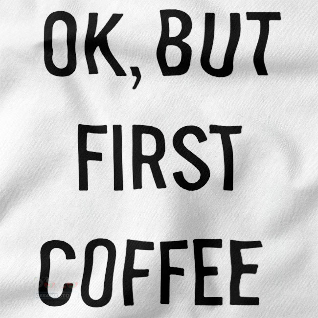 Funny Graphic Tshirt closeup - Ok But First Coffee