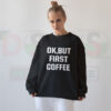 Funny Quotes Sweatshirt with “Ok But First Coffee” graphic