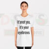 Funny Tshirt - It's Not You It's Your Eyebrows