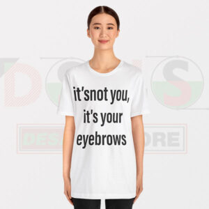 Funny Tshirt - It's Not You It's Your Eyebrows