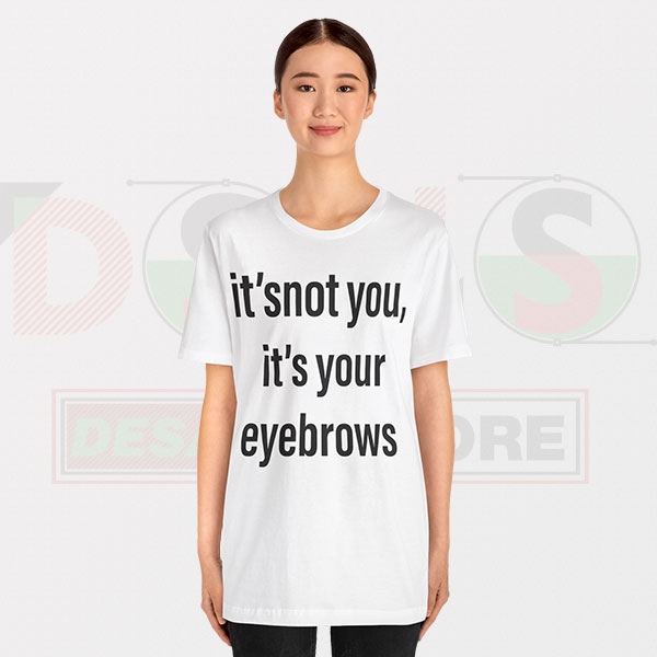 Funny Tshirt - It's Not You It's Your Eyebrows