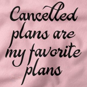Funny Tshirt closeup - Cancelled Plans are My Favorite Plans