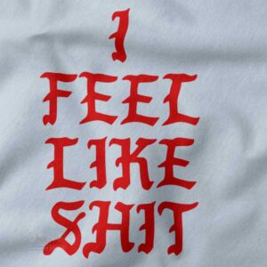 Funny closeup Tshirt - I Feel Like Shit Yeezy Kanye West