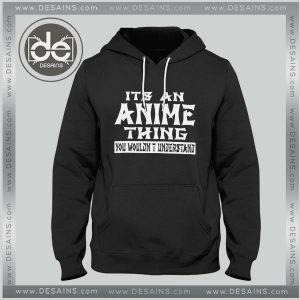 Buy Hoodies Its An Anime Thing You Wouldn't Understand
