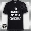 Buy Tshirt I'D Rather Be at a Concert Tshirt mens Tshirt womens