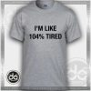 Tshirt Iam Like 104% Tired Tshirt mens Tshirt womens Tees Size S-3XL