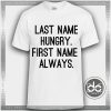 Tshirt Last Name Hungry First Name Always Tshirt Womens Tshirt Mens