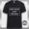 Tshirt Not Cute Just Psycho Tshirt mens Tshirt womens Tees Size S-3XL