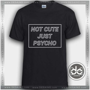 Tshirt Not Cute Just Psycho Tshirt mens Tshirt womens Tees Size S-3XL