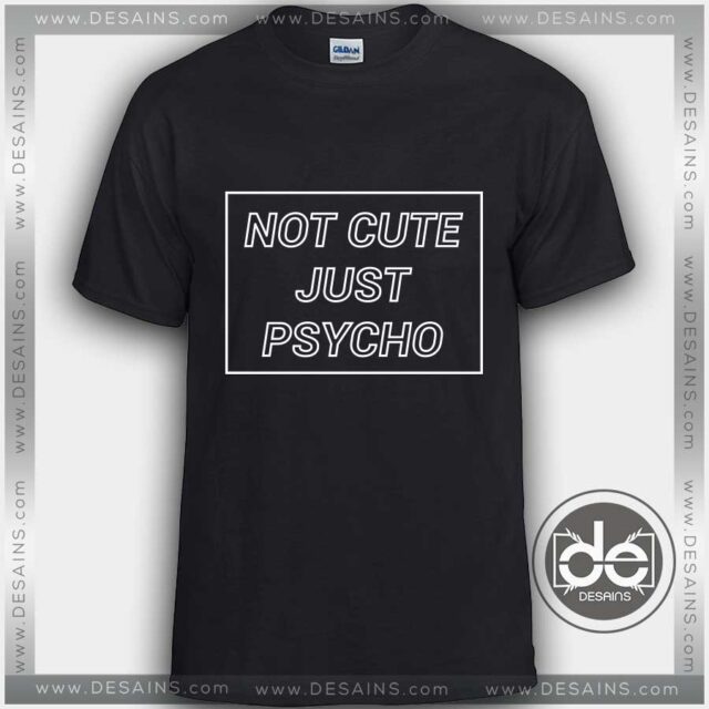 Best Tshirt Not Cute Just Psycho