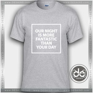 Tshirt Our Night is more Fantastic than your day Tshirt mens Tshirt womens Tees Size S-3XL