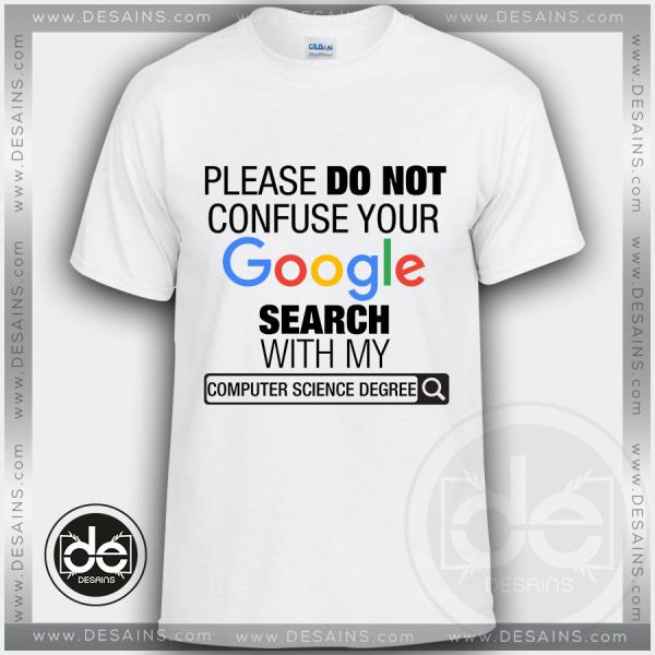 Please Do Not Confuse Your Google Search With My Computer Science Degree Tshirt Size S-3XL