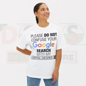 Please Do Not Confuse Your Google Search With My Dental Degree T-shirt -