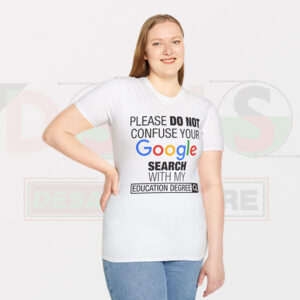Please Do Not Confuse Your Google Search With My Education Degree T-shirt -
