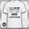 Please Do Not Confuse Your Google Search With My Engineering Degree Tshirt Size S-3XL