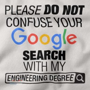 Please Do Not Confuse Your Google Search With My Engineering Degree closeup Tshirt -