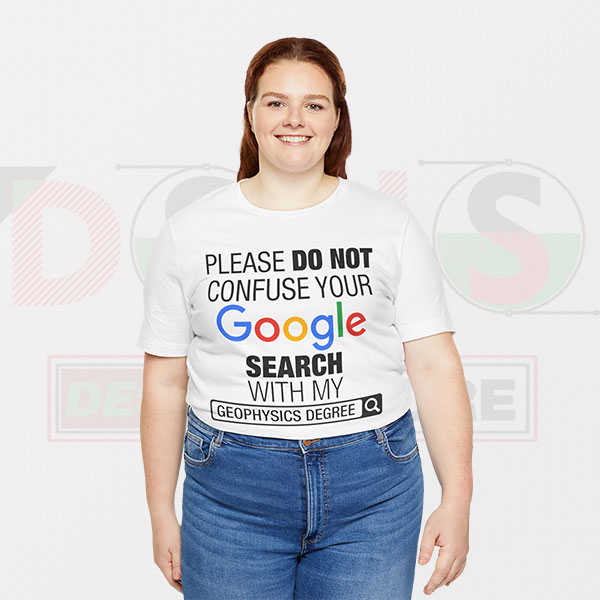 Please Do Not Confuse Your Google Search With My Geophysics Degree Tshirt -