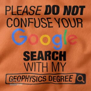 Please Do Not Confuse Your Google Search With My Geophysics Degree closeup Tshirt -