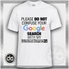 Please Do Not Confuse Your Google Search With My Medical Degree Tshirt Size S-3XL