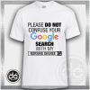 Please Do Not Confuse Your Google Search With My Nursing Degree Tshirt Size S-3XL