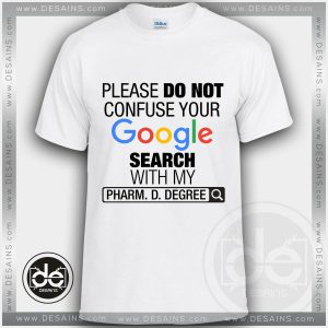 Please Do Not Confuse Your Google Search With My Pharm D Degree Tshirt Size S-3XL