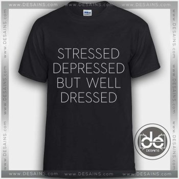 Tshirt Stressed Depressed but well Dressed Tshirt mens Tshirt womens
