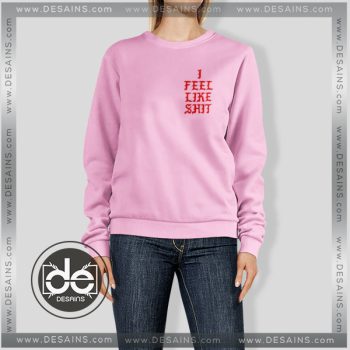 Buy Sweatshirt I Feel Like Shit Sweater Womens and Sweater Mens