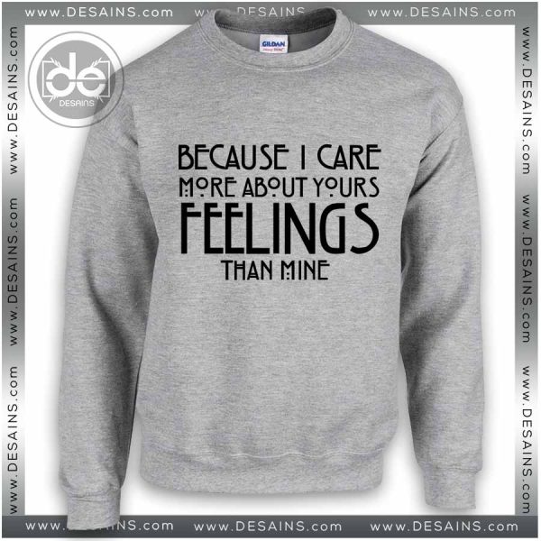 Sweatshirt Because I care about your feelings Sweater Womens and Mens