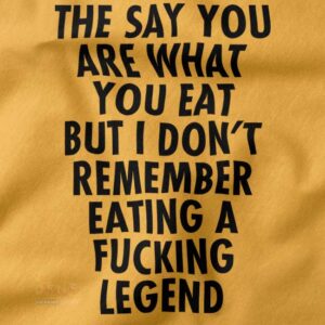They Say you are What You eat but I don't Remember Eating a Fucking Legend - closeup Tees