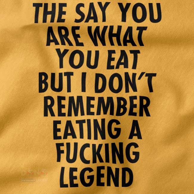 They Say you are What You eat but I don't Remember Eating a Fucking Legend - closeup Tees