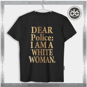Tshirt Dear Police I Am a White Woman Tshirt mens Tshirt womens Tees size S-3XL