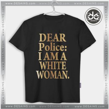 Tshirt Dear Police I Am a White Woman Tshirt mens Tshirt womens Tees size S-3XL