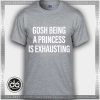 Buy Tshirt Gosh Being A Princess Is Exhausting Tshirt mens Tshirt womens