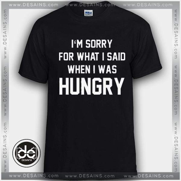 Buy Tshirt i'm Sorry For What i Said When I Was Hungry Tshirt mens Tshirt womens